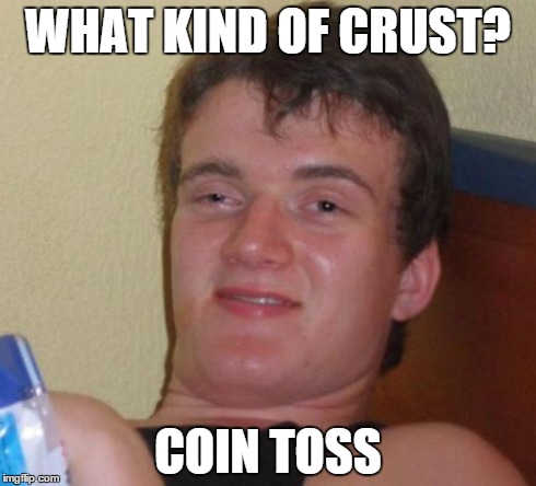 10 Guy Meme | WHAT KIND OF CRUST? COIN TOSS | image tagged in memes,10 guy | made w/ Imgflip meme maker