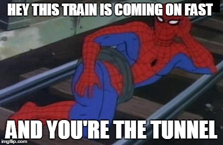 Sexy Railroad Spiderman | HEY THIS TRAIN IS COMING ON FAST AND YOU'RE THE TUNNEL | image tagged in memes,sexy railroad spiderman,spiderman | made w/ Imgflip meme maker