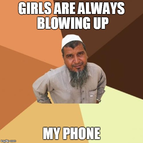 Ordinary Muslim Man | GIRLS ARE ALWAYS BLOWING UP MY PHONE | image tagged in memes,ordinary muslim man | made w/ Imgflip meme maker