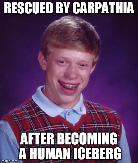 Bad Luck Brian Meme | RESCUED BY CARPATHIA AFTER BECOMING A HUMAN ICEBERG | image tagged in memes,bad luck brian | made w/ Imgflip meme maker