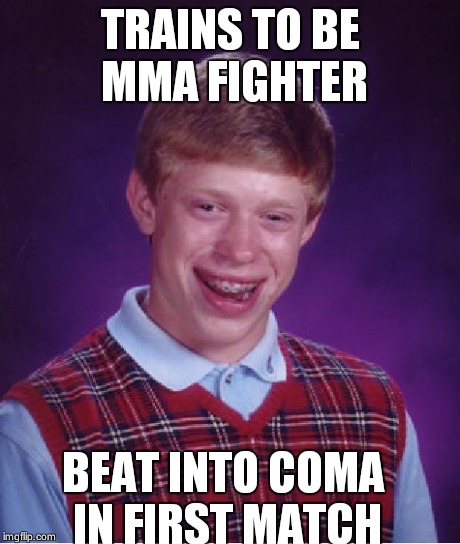Bad Luck Brian | TRAINS TO BE MMA FIGHTER BEAT INTO COMA IN FIRST MATCH | image tagged in memes,bad luck brian | made w/ Imgflip meme maker