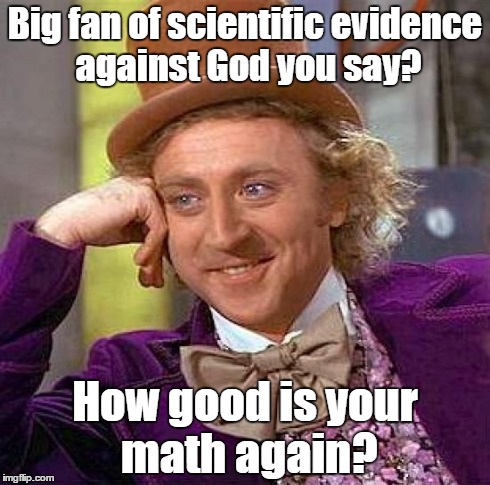 Creepy Condescending Wonka | Big fan of scientific evidence against God you say? How good is your math again? | image tagged in memes,creepy condescending wonka | made w/ Imgflip meme maker