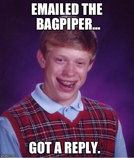 Bad Luck Brian | EMAILED THE BAGPIPER... GOT A REPLY. | image tagged in memes,bad luck brian | made w/ Imgflip meme maker