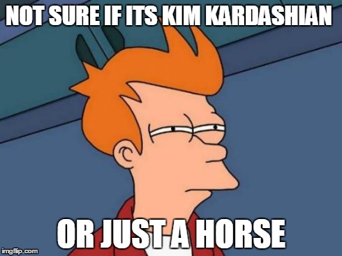 Futurama Fry | NOT SURE IF ITS KIM KARDASHIAN OR JUST A HORSE | image tagged in memes,futurama fry | made w/ Imgflip meme maker