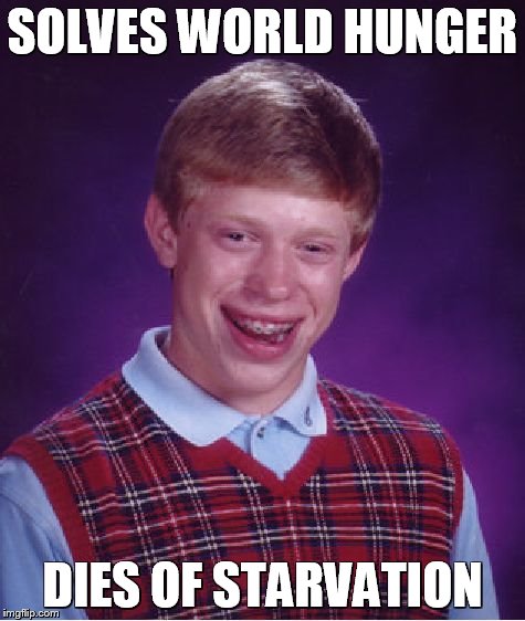 Bad Luck Brian Meme | SOLVES WORLD HUNGER DIES OF STARVATION | image tagged in memes,bad luck brian | made w/ Imgflip meme maker