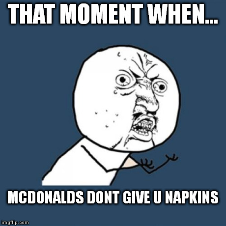 Y U No Meme | THAT MOMENT WHEN... MCDONALDS DONT GIVE U NAPKINS | image tagged in memes,y u no | made w/ Imgflip meme maker