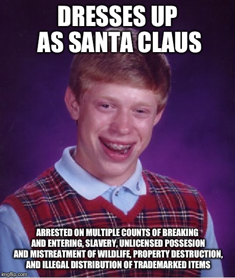Bad Luck Brian | DRESSES UP AS SANTA CLAUS ARRESTED ON MULTIPLE COUNTS OF BREAKING AND ENTERING, SLAVERY, UNLICENSED POSSESION AND MISTREATMENT OF WILDLIFE,  | image tagged in memes,bad luck brian,christmas,santa clause,funny | made w/ Imgflip meme maker