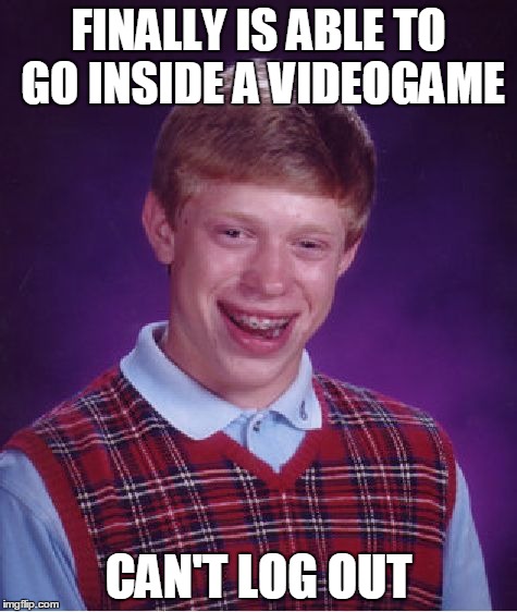 Bad Luck Brian | FINALLY IS ABLE TO GO INSIDE A VIDEOGAME CAN'T LOG OUT | image tagged in memes,bad luck brian | made w/ Imgflip meme maker