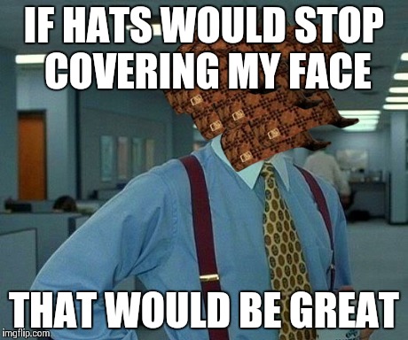 That Would Be Great | IF HATS WOULD STOP COVERING MY FACE THAT WOULD BE GREAT | image tagged in memes,that would be great,scumbag | made w/ Imgflip meme maker