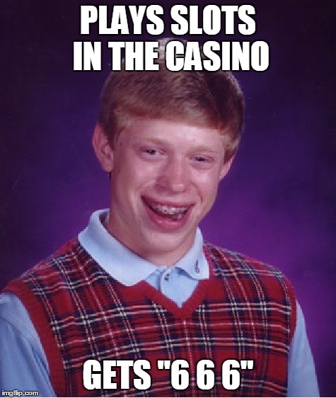 Bad Luck Brian | PLAYS SLOTS IN THE CASINO GETS "6 6 6" | image tagged in memes,bad luck brian | made w/ Imgflip meme maker