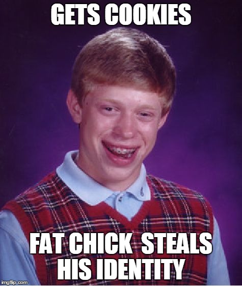 unlucky  | GETS COOKIES FAT CHICK  STEALS HIS IDENTITY | image tagged in memes,bad luck brian,computer,cookies,girls,theft | made w/ Imgflip meme maker