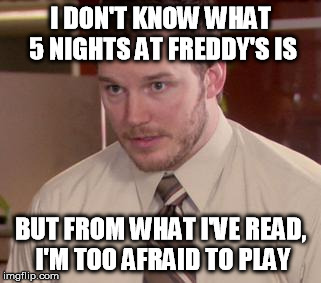 Afraid To Play Andy | I DON'T KNOW WHAT 5 NIGHTS AT FREDDY'S IS BUT FROM WHAT I'VE READ, I'M TOO AFRAID TO PLAY | image tagged in memes,afraid to ask andy,five nights at freddy's,5nightsatfreddy's,five nights at freddys | made w/ Imgflip meme maker