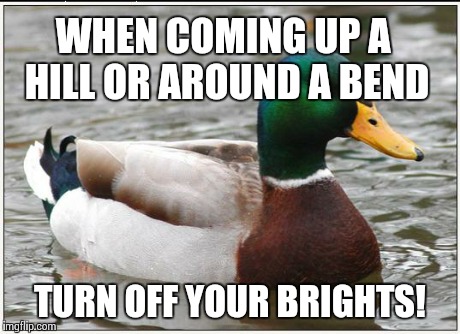Actual Advice Mallard Meme | WHEN COMING UP A HILL OR AROUND A BEND TURN OFF YOUR BRIGHTS! | image tagged in memes,actual advice mallard,AdviceAnimals | made w/ Imgflip meme maker