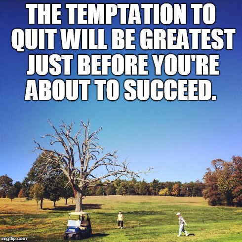 THE TEMPTATION TO QUIT WILL BE GREATEST JUST BEFORE YOU'RE ABOUT TO SUCCEED. | made w/ Imgflip meme maker