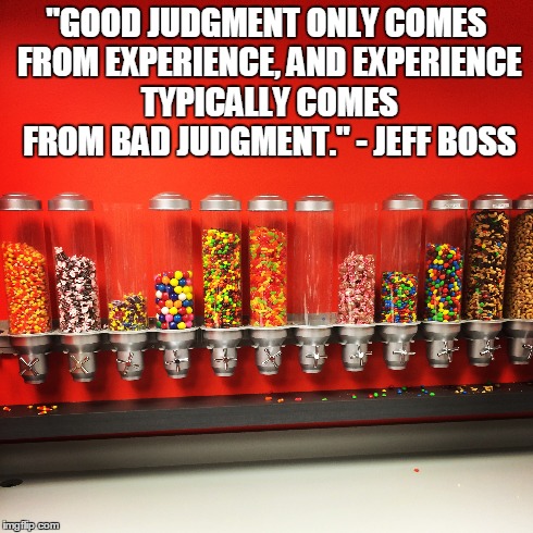 "GOOD JUDGMENT ONLY COMES FROM EXPERIENCE, AND EXPERIENCE TYPICALLY COMES FROM BAD JUDGMENT." - JEFF BOSS | made w/ Imgflip meme maker