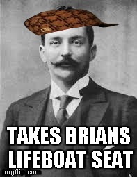 TAKES BRIANS LIFEBOAT SEAT | image tagged in scumbag | made w/ Imgflip meme maker
