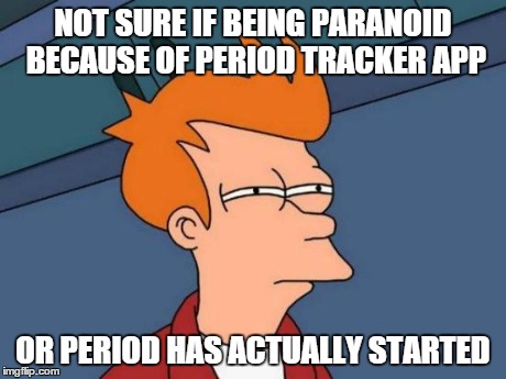 Futurama Fry Meme | NOT SURE IF BEING PARANOID BECAUSE OF PERIOD TRACKER APP OR PERIOD HAS ACTUALLY STARTED | image tagged in memes,futurama fry | made w/ Imgflip meme maker