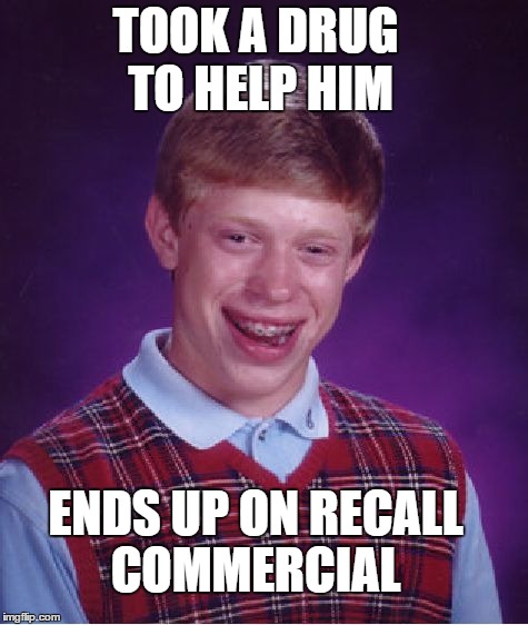 Bad Luck Brian | TOOK A DRUG TO HELP HIM ENDS UP ON RECALL COMMERCIAL | image tagged in memes,bad luck brian | made w/ Imgflip meme maker