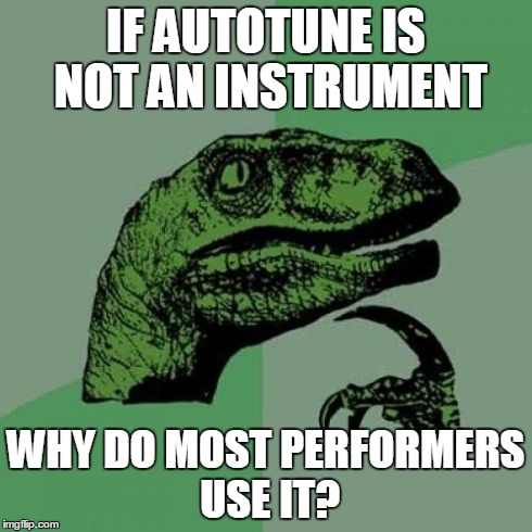Philosoraptor Meme | IF AUTOTUNE IS NOT AN INSTRUMENT WHY DO MOST PERFORMERS USE IT? | image tagged in memes,philosoraptor | made w/ Imgflip meme maker