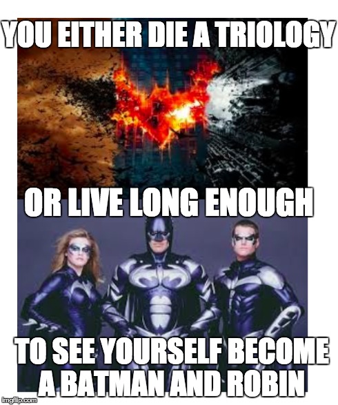 Or you live long enough | YOU EITHER DIE A TRIOLOGY TO SEE YOURSELF BECOME A BATMAN AND ROBIN OR LIVE LONG ENOUGH | image tagged in batman,robin,triology,batmanandrobin,meme | made w/ Imgflip meme maker