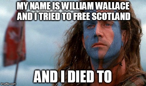 MY NAME IS WILLIAM WALLACE AND I TRIED TO FREE SCOTLAND AND I DIED TO | made w/ Imgflip meme maker