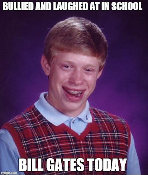 karma is a bitch | BULLIED AND LAUGHED AT IN SCHOOL BILL GATES TODAY | image tagged in memes,bad luck brian | made w/ Imgflip meme maker