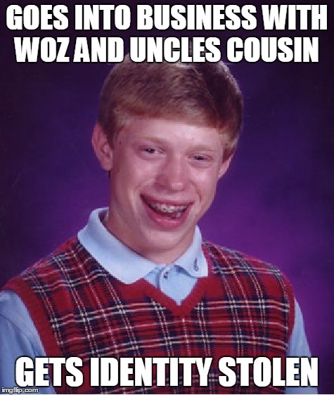 Bad Luck Brian Meme | GOES INTO BUSINESS WITH WOZ AND UNCLES COUSIN GETS IDENTITY STOLEN | image tagged in memes,bad luck brian | made w/ Imgflip meme maker