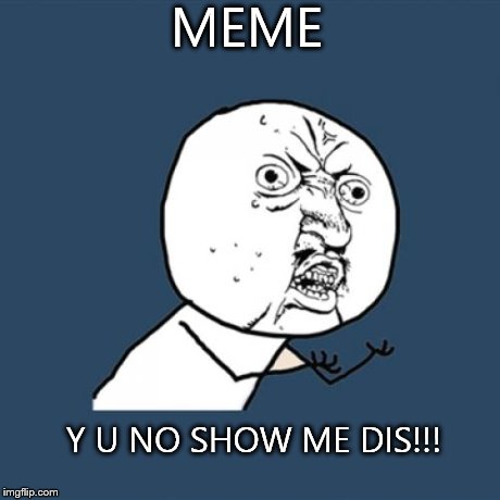 MEME Y U NO SHOW ME DIS!!! | image tagged in memes,y u no | made w/ Imgflip meme maker