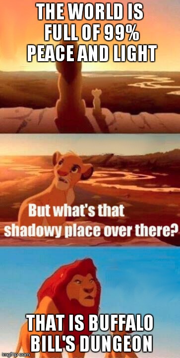 Simba Shadowy Place | THE WORLD IS FULL OF 99% PEACE AND LIGHT THAT IS BUFFALO BILL'S DUNGEON | image tagged in memes,simba shadowy place | made w/ Imgflip meme maker