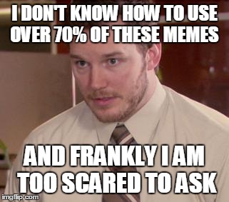 Afraid To Ask Andy Meme | I DON'T KNOW HOW TO USE OVER 70% OF THESE MEMES AND FRANKLY I AM TOO SCARED TO ASK | image tagged in memes,afraid to ask andy | made w/ Imgflip meme maker