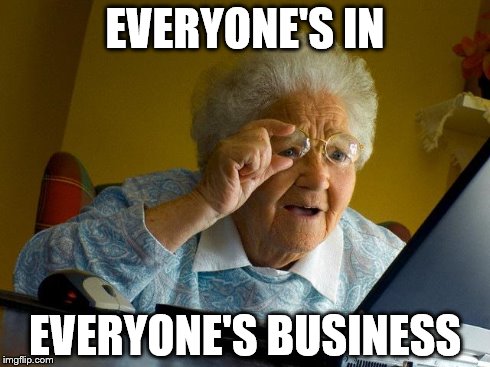 Grandma Finds The Internet | EVERYONE'S IN EVERYONE'S BUSINESS | image tagged in memes,grandma finds the internet | made w/ Imgflip meme maker