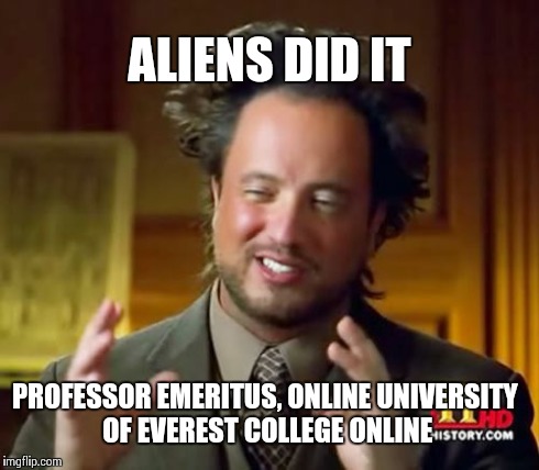 Ancient Aliens Meme | ALIENS DID IT PROFESSOR EMERITUS, ONLINE UNIVERSITY OF EVEREST COLLEGE ONLINE | image tagged in memes,ancient aliens | made w/ Imgflip meme maker