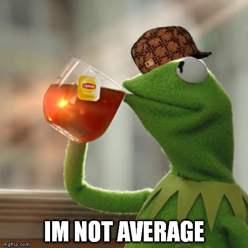 But That's None Of My Business Meme | IM NOT AVERAGE | image tagged in memes,but thats none of my business,kermit the frog,scumbag | made w/ Imgflip meme maker
