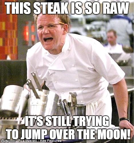 Chef Gordon Ramsay | THIS STEAK IS SO RAW IT'S STILL TRYING TO JUMP OVER THE MOON! | image tagged in memes,chef gordon ramsay | made w/ Imgflip meme maker