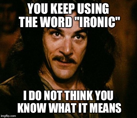 Hipsters | YOU KEEP USING THE WORD "IRONIC" I DO NOT THINK YOU KNOW WHAT IT MEANS | image tagged in memes,inigo montoya,hipster,funny | made w/ Imgflip meme maker