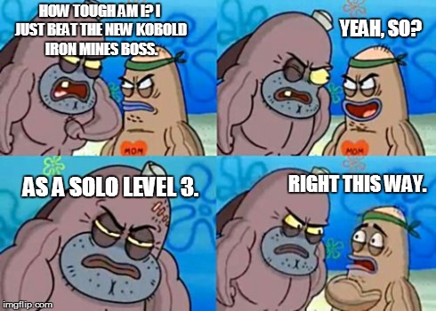 How Tough Are You Meme | HOW TOUGH AM I? I JUST BEAT THE NEW KOBOLD IRON MINES BOSS. YEAH, SO? AS A SOLO LEVEL 3. RIGHT THIS WAY. | image tagged in memes,how tough are you | made w/ Imgflip meme maker