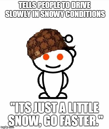 Scumbag Redditor | TELLS PEOPLE TO DRIVE SLOWLY IN SNOWY CONDITIONS "ITS JUST A LITTLE SNOW, GO FASTER." | image tagged in memes,scumbag redditor,AdviceAnimals | made w/ Imgflip meme maker
