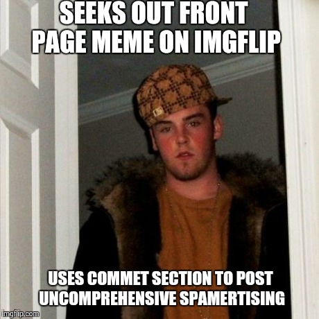 Scumbag Steve Meme | SEEKS OUT FRONT PAGE MEME ON IMGFLIP USES COMMET SECTION TO POST UNCOMPREHENSIVE SPAMERTISING | image tagged in memes,scumbag steve | made w/ Imgflip meme maker