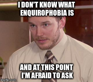 Enquirophobia. | I DON'T KNOW WHAT ENQUIROPHOBIA IS AND AT THIS POINT I'M AFRAID TO ASK | image tagged in memes,afraid to ask andy,enquirophobia | made w/ Imgflip meme maker