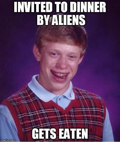 Bad Luck Brian Meme | INVITED TO DINNER BY ALIENS GETS EATEN | image tagged in memes,bad luck brian | made w/ Imgflip meme maker