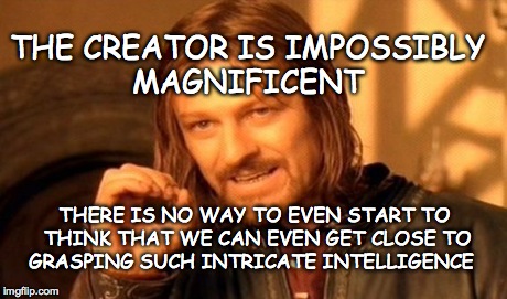 One Does Not Simply Meme | THE CREATOR IS IMPOSSIBLY MAGNIFICENT THERE IS NO WAY TO EVEN START TO THINK THAT WE CAN EVEN GET CLOSE TO GRASPING SUCH INTRICATE INTELLIGE | image tagged in memes,one does not simply | made w/ Imgflip meme maker