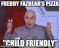 A Child Friendly Establishment | FREDDY FAZBEAR'S PIZZA "CHILD FRIENDLY" | image tagged in memes | made w/ Imgflip meme maker