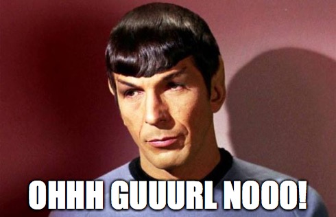 Sassy Spock Disproves | OHHH GUUURL NOOO! | image tagged in sassy spock,star trek,memes | made w/ Imgflip meme maker