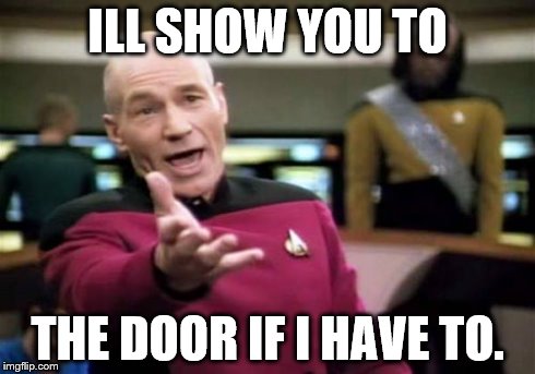 Picard Wtf Meme | ILL SHOW YOU TO THE DOOR IF I HAVE TO. | image tagged in memes,picard wtf | made w/ Imgflip meme maker