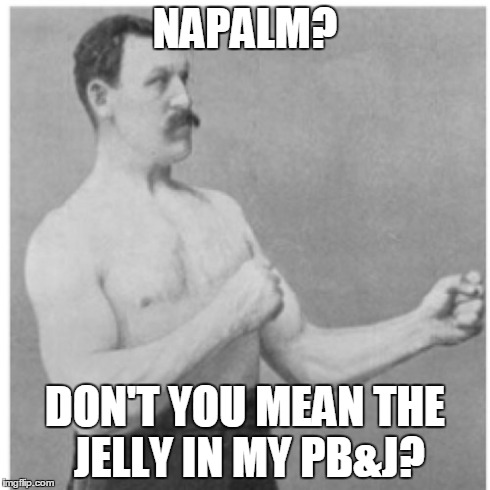 Overly Manly Man | NAPALM? DON'T YOU MEAN THE JELLY IN MY PB&J? | image tagged in memes,overly manly man | made w/ Imgflip meme maker