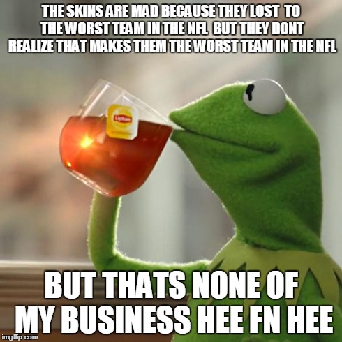 But That's None Of My Business | THE SKINS ARE MAD BECAUSE THEY LOST  TO THE WORST TEAM IN THE NFL  BUT THEY DONT REALIZE THAT MAKES THEM THE WORST TEAM IN THE NFL BUT THATS | image tagged in memes,but thats none of my business,kermit the frog | made w/ Imgflip meme maker