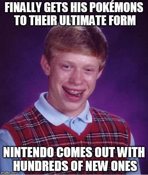 Bad Luck Brian Meme | FINALLY GETS HIS POKÃ‰MONS TO THEIR ULTIMATE FORM NINTENDO COMES OUT WITH HUNDREDS OF NEW ONES | image tagged in memes,bad luck brian | made w/ Imgflip meme maker