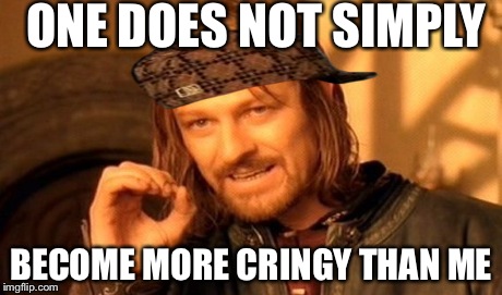 One Does Not Simply Meme | ONE DOES NOT SIMPLY BECOME MORE CRINGY THAN ME | image tagged in memes,one does not simply,scumbag | made w/ Imgflip meme maker