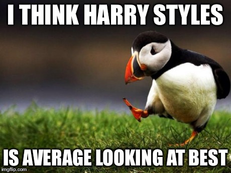 Unpopular Opinion Puffin Meme | I THINK HARRY STYLES IS AVERAGE LOOKING AT BEST | image tagged in memes,unpopular opinion puffin | made w/ Imgflip meme maker