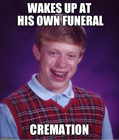 Bad Luck Brian Meme | WAKES UP AT HIS OWN FUNERAL CREMATION | image tagged in memes,bad luck brian | made w/ Imgflip meme maker